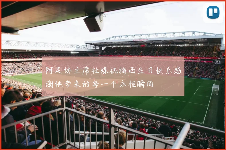阿足协主席社媒祝梅西生日快乐感谢他带来的每一个永恒瞬间