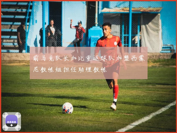 前马竞队长加比重返球队加盟西蒙尼教练组担任助理教练