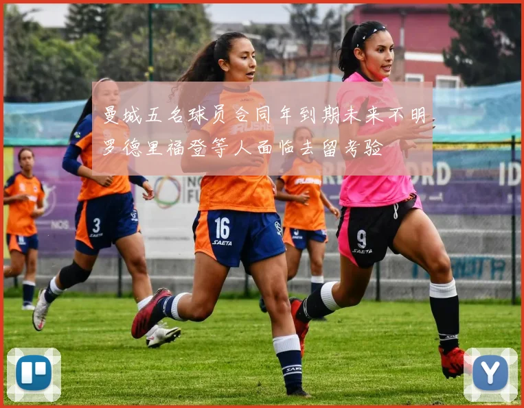 曼城五名球员合同年到期未来不明罗德里福登等人面临去留考验