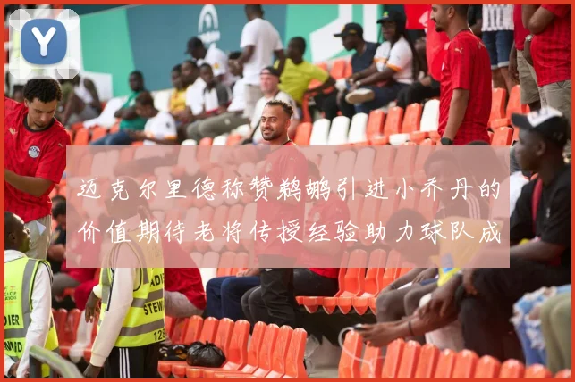 迈克尔里德称赞鹈鹕引进小乔丹的价值期待老将传授经验助力球队成长